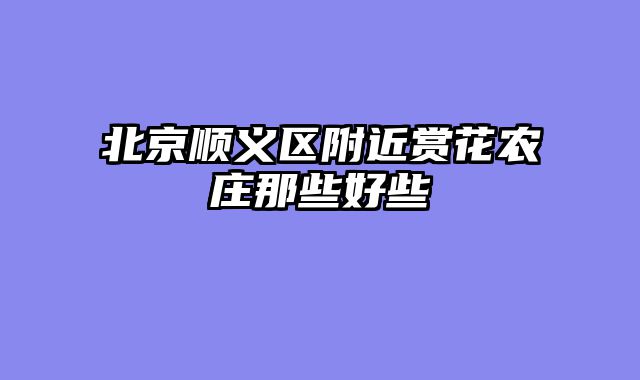 北京顺义区附近赏花农庄那些好些