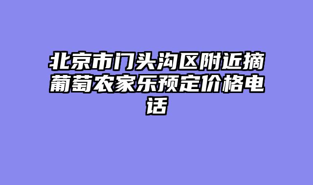北京市门头沟区附近摘葡萄农家乐预定价格电话