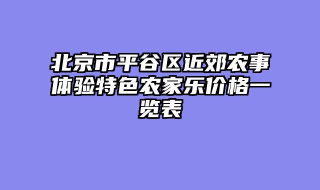 北京市平谷区近郊农事体验特色农家乐价格一览表
