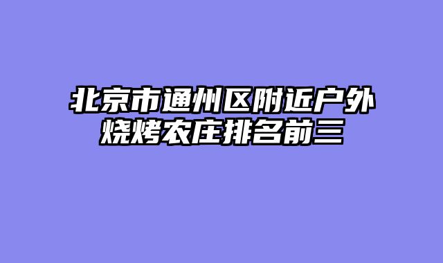 北京市通州区附近户外烧烤农庄排名前三