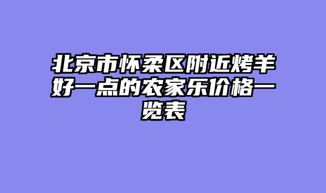 北京市怀柔区附近烤羊好一点的农家乐价格一览表