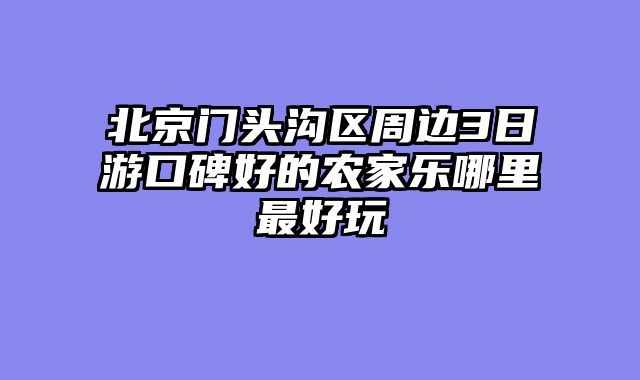 北京门头沟区周边3日游口碑好的农家乐哪里最好玩