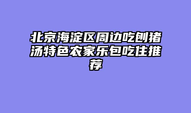 北京海淀区周边吃刨猪汤特色农家乐包吃住推荐