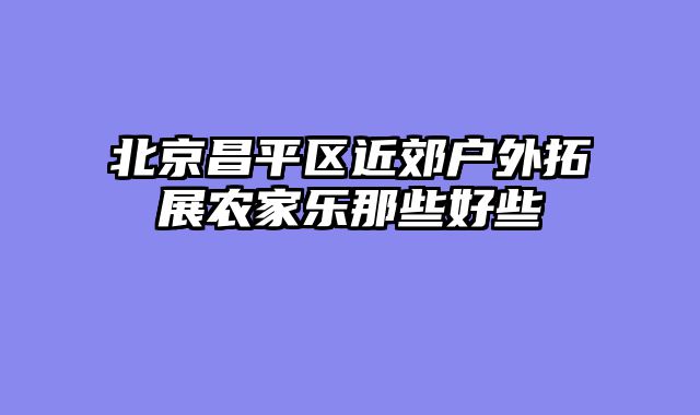 北京昌平区近郊户外拓展农家乐那些好些