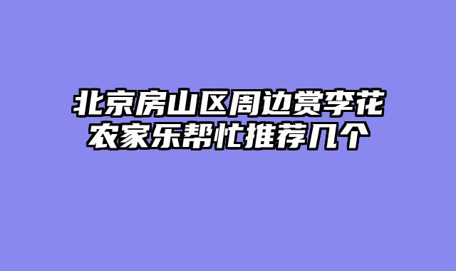 北京房山区周边赏李花农家乐帮忙推荐几个