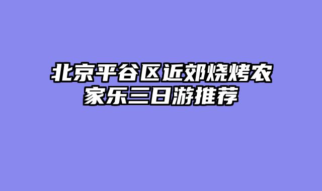 北京平谷区近郊烧烤农家乐三日游推荐