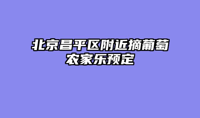北京昌平区附近摘葡萄农家乐预定