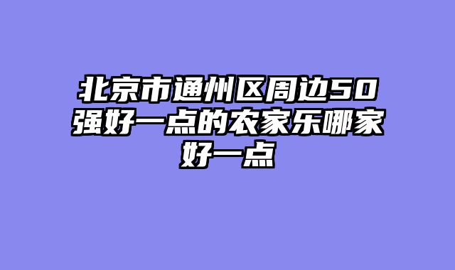 北京市通州区周边50强好一点的农家乐哪家好一点