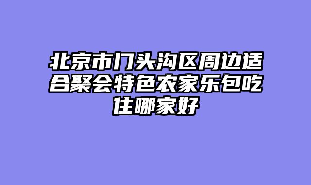 北京市门头沟区周边适合聚会特色农家乐包吃住哪家好