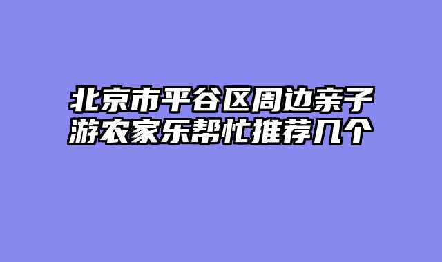 北京市平谷区周边亲子游农家乐帮忙推荐几个
