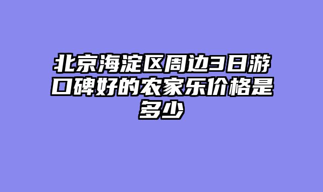 北京海淀区周边3日游口碑好的农家乐价格是多少