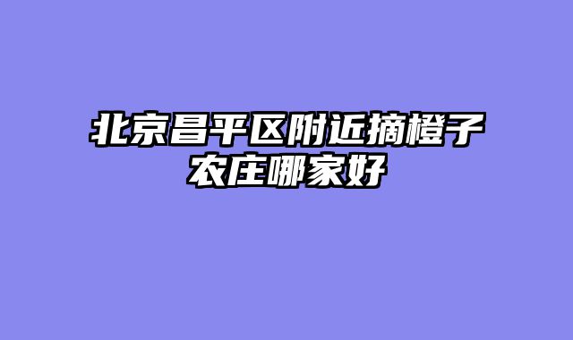 北京昌平区附近摘橙子农庄哪家好