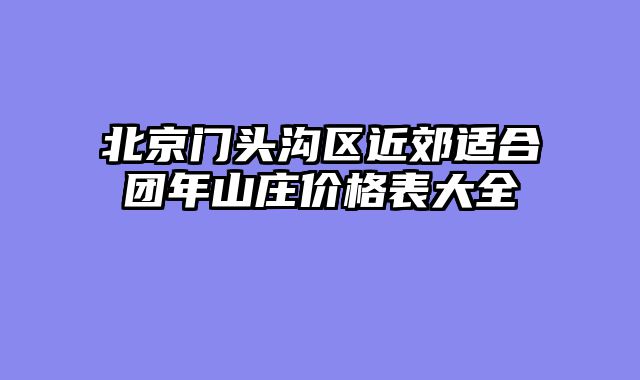 北京门头沟区近郊适合团年山庄价格表大全