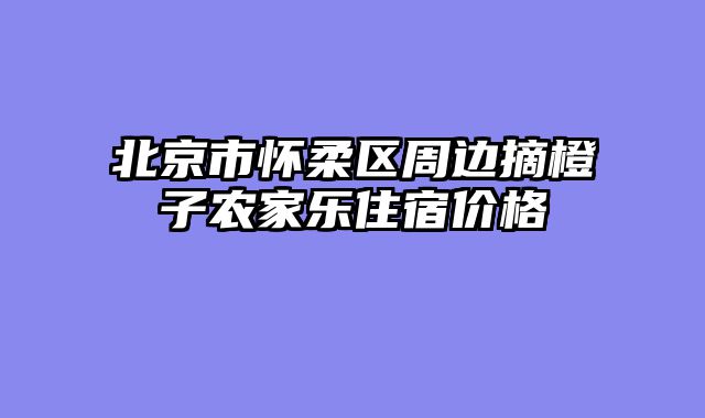 北京市怀柔区周边摘橙子农家乐住宿价格