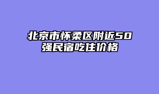 北京市怀柔区附近50强民宿吃住价格