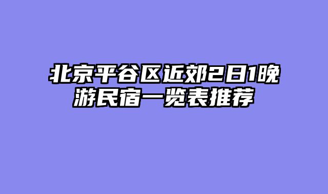 北京平谷区近郊2日1晚游民宿一览表推荐