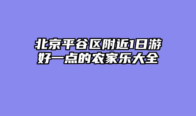 北京平谷区附近1日游好一点的农家乐大全