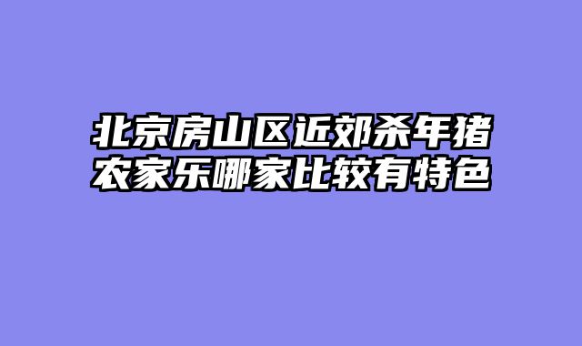 北京房山区近郊杀年猪农家乐哪家比较有特色