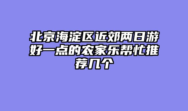 北京海淀区近郊两日游好一点的农家乐帮忙推荐几个