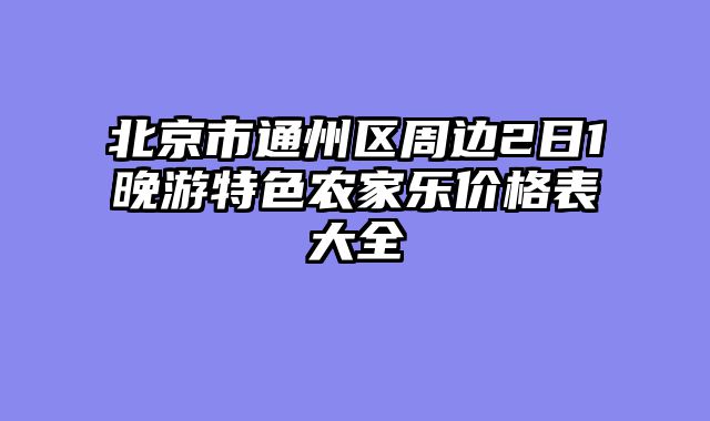 北京市通州区周边2日1晚游特色农家乐价格表大全
