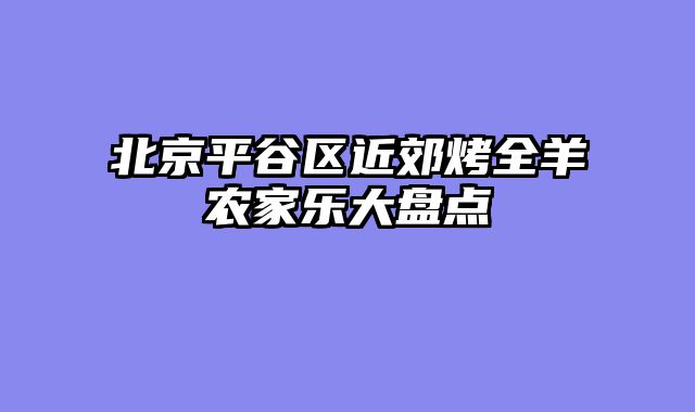 北京平谷区近郊烤全羊农家乐大盘点