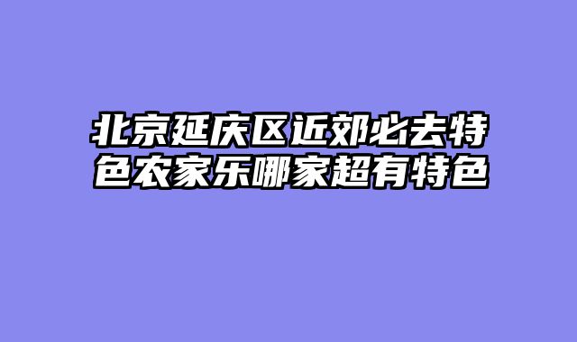 北京延庆区近郊必去特色农家乐哪家超有特色