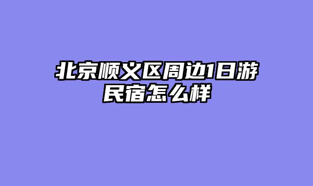 北京顺义区周边1日游民宿怎么样