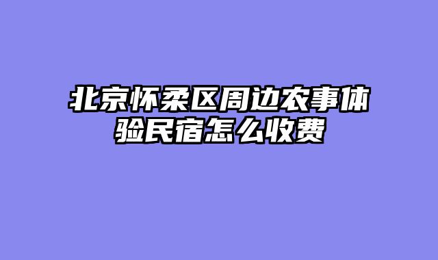 北京怀柔区周边农事体验民宿怎么收费