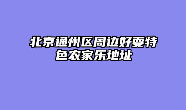 北京通州区周边好耍特色农家乐地址