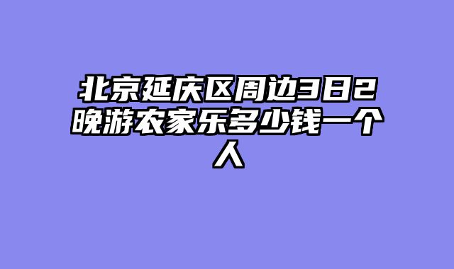 北京延庆区周边3日2晚游农家乐多少钱一个人