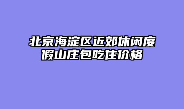 北京海淀区近郊休闲度假山庄包吃住价格