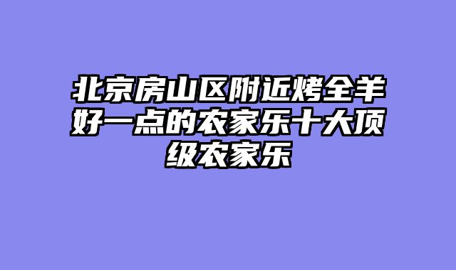 北京房山区附近烤全羊好一点的农家乐十大顶级农家乐
