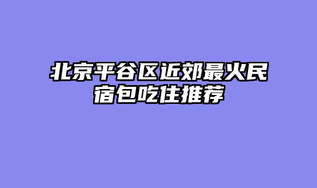 北京平谷区近郊最火民宿包吃住推荐