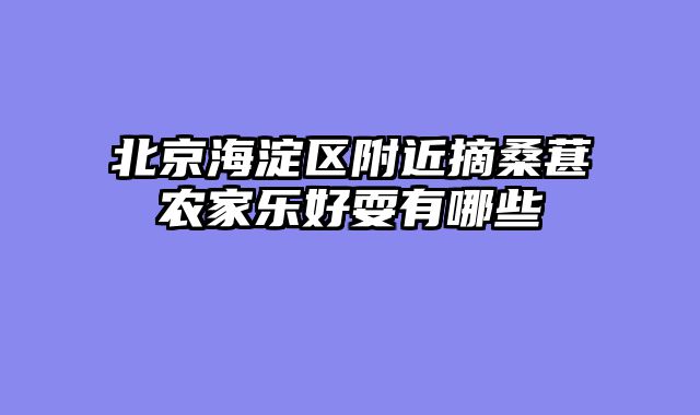 北京海淀区附近摘桑葚农家乐好耍有哪些