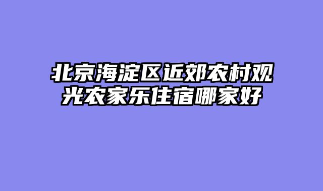 北京海淀区近郊农村观光农家乐住宿哪家好