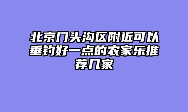 北京门头沟区附近可以垂钓好一点的农家乐推荐几家