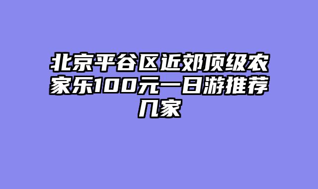 北京平谷区近郊顶级农家乐100元一日游推荐几家