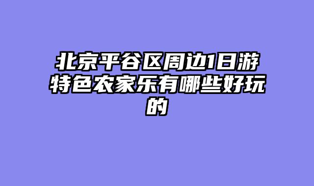 北京平谷区周边1日游特色农家乐有哪些好玩的