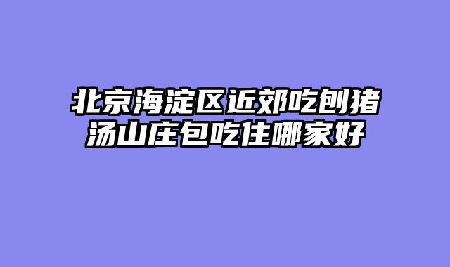 北京海淀区近郊吃刨猪汤山庄包吃住哪家好