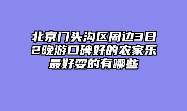 北京门头沟区周边3日2晚游口碑好的农家乐最好耍的有哪些