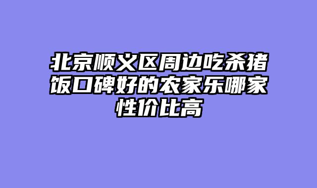 北京顺义区周边吃杀猪饭口碑好的农家乐哪家性价比高