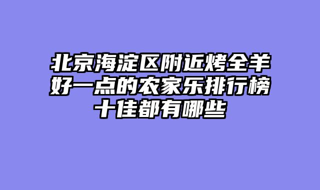北京海淀区附近烤全羊好一点的农家乐排行榜十佳都有哪些