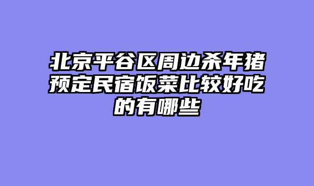 北京平谷区周边杀年猪预定民宿饭菜比较好吃的有哪些
