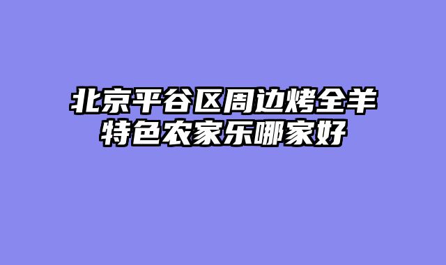 北京平谷区周边烤全羊特色农家乐哪家好