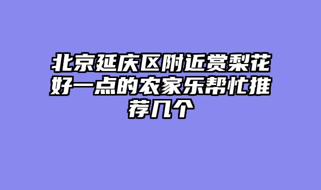 北京延庆区附近赏梨花好一点的农家乐帮忙推荐几个