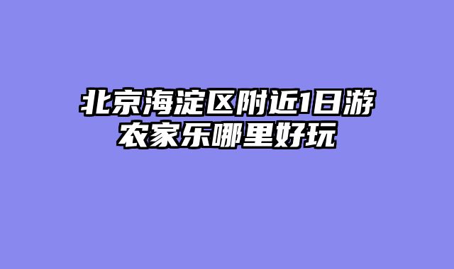 北京海淀区附近1日游农家乐哪里好玩