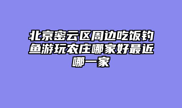 北京密云区周边吃饭钓鱼游玩农庄哪家好最近哪一家