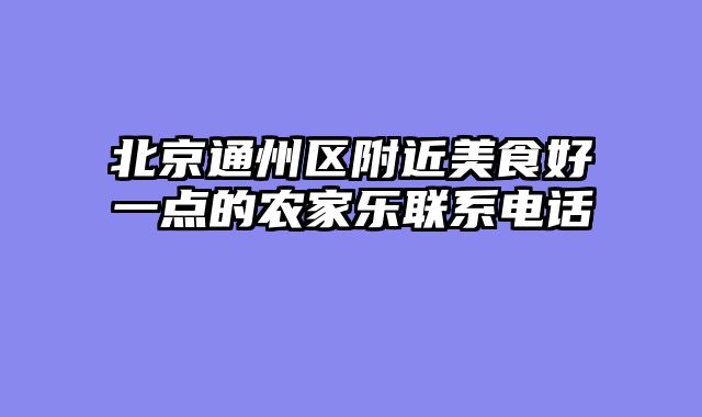 北京通州区附近美食好一点的农家乐联系电话