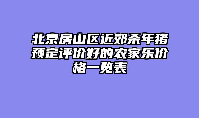 北京房山区近郊杀年猪预定评价好的农家乐价格一览表
