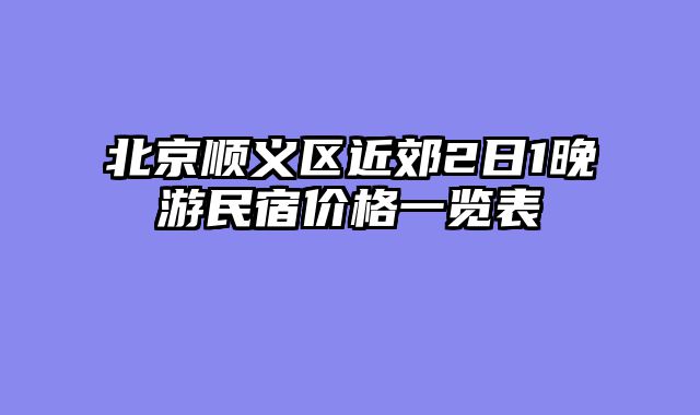北京顺义区近郊2日1晚游民宿价格一览表